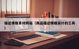 资兴描述模板素材网站（商品描述模板设计的工具）
