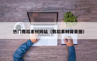 资兴热门舞蹈素材网站（舞蹈素材背景图）