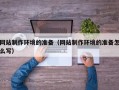 资兴网站制作环境的准备（网站制作环境的准备怎么写）