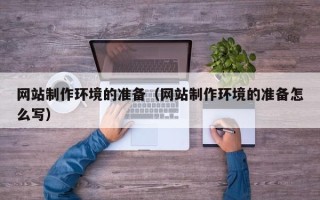 资兴网站制作环境的准备（网站制作环境的准备怎么写）