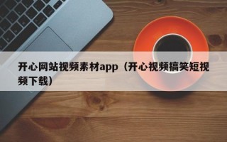 资兴开心网站视频素材app（开心视频搞笑短视频下载）