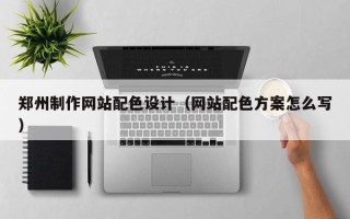 资兴郑州制作网站配色设计（网站配色方案怎么写）