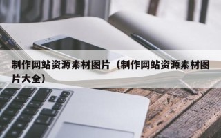 资兴制作网站资源素材图片（制作网站资源素材图片大全）