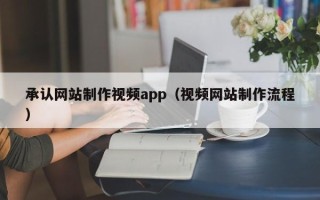 资兴承认网站制作视频app（视频网站制作流程）